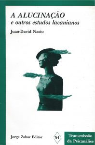 a alucinacao e outros estudos lacanianos - J.-D. NASIO